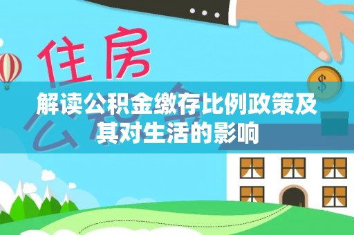 孟津解读公积金缴存比例政策及其对生活的影响