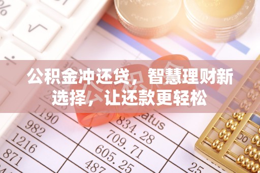 孟津公积金冲还贷，智慧理财新选择，让还款更轻松