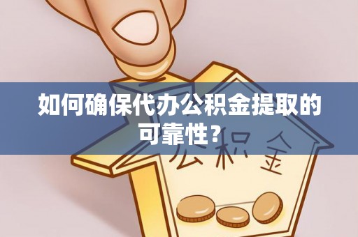 孟津如何确保代办公积金提取的可靠性？