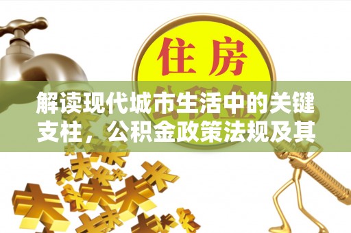 孟津解读现代城市生活中的关键支柱，公积金政策法规及其深远影响