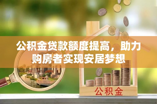 孟津公积金贷款额度提高，助力购房者实现安居梦想