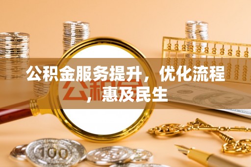 孟津公积金服务提升，优化流程，惠及民生