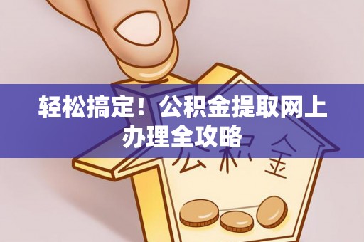 孟津轻松搞定！公积金提取网上办理全攻略