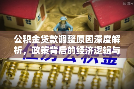 孟津公积金贷款调整原因深度解析，政策背后的经济逻辑与民生影响