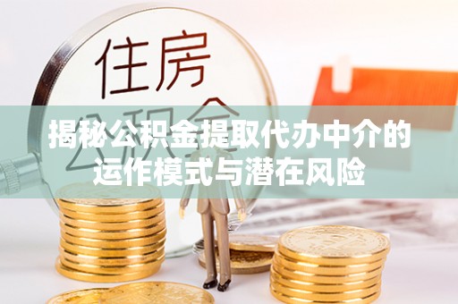 孟津揭秘公积金提取代办中介的运作模式与潜在风险