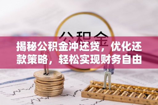 孟津揭秘公积金冲还贷，优化还款策略，轻松实现财务自由